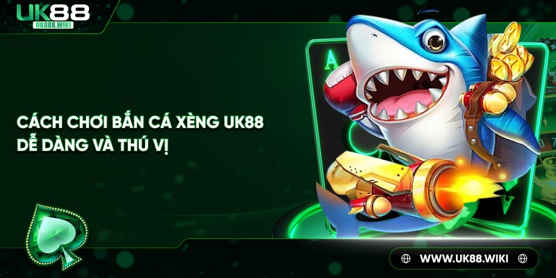 Cách chơi bắn cá xèng UK88 dễ dàng và thú vị
