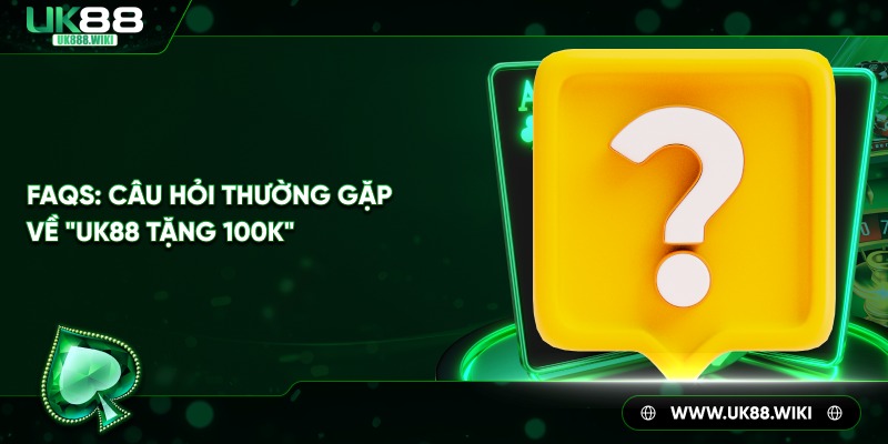 FAQs - Câu hỏi thường gặp về UK88 tặng 100k