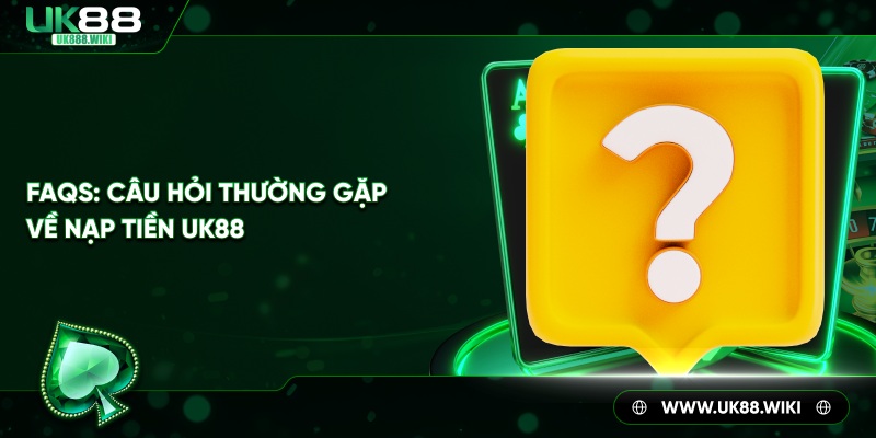 FAQs - Câu hỏi thường gặp về nạp tiền tại UK88