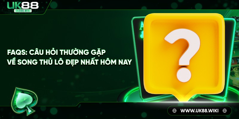FAQs - Câu hỏi thường gặp về song thủ lô đẹp nhất hôm nay