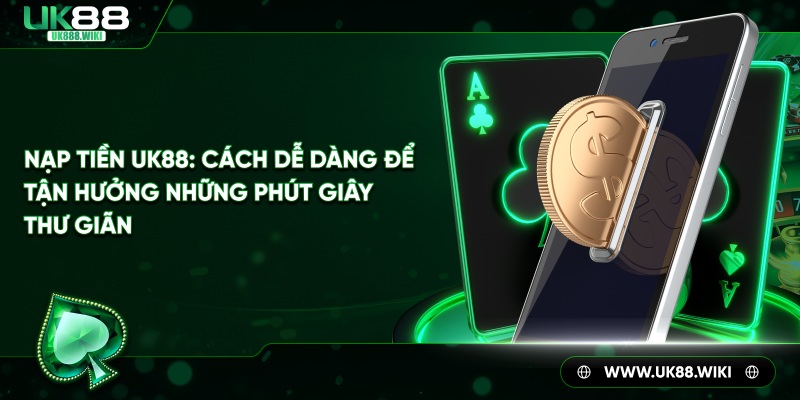 Nạp tiền uk88 - Cách dễ dàng để tận hưởng những phút giây thư giãn