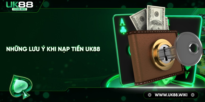 Những lưu ý khi nạp tiền UK88